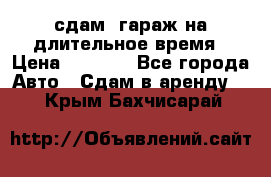 сдам  гараж на длительное время › Цена ­ 2 000 - Все города Авто » Сдам в аренду   . Крым,Бахчисарай